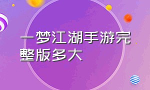 一梦江湖手游完整版多大