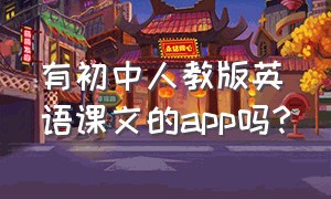 有初中人教版英语课文的app吗?（初中人教版英语课文音频）