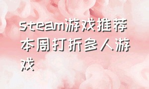 steam游戏推荐本周打折多人游戏（本周steam打折值得入手的）