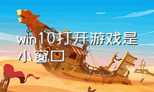 win10打开游戏是小窗口