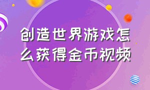 创造世界游戏怎么获得金币视频