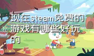 现在steam免费的游戏有哪些好玩的（steam那些好玩又免费的游戏有哪些）