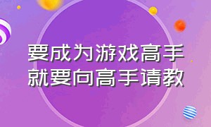 要成为游戏高手就要向高手请教