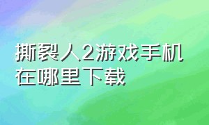 撕裂人2游戏手机在哪里下载