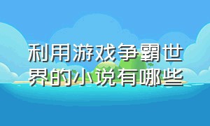 利用游戏争霸世界的小说有哪些