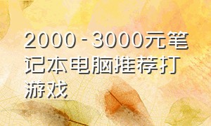 2000-3000元笔记本电脑推荐打游戏