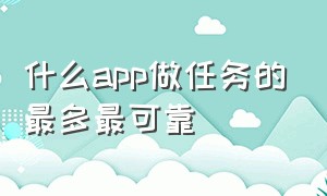 什么app做任务的最多最可靠