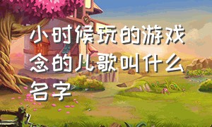 小时候玩的游戏念的儿歌叫什么名字