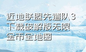 近地联盟先遣队3下载破解版无限金币全地图