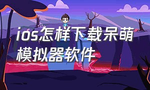 ios怎样下载呆萌模拟器软件