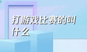 打游戏比赛的叫什么