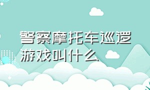 警察摩托车巡逻游戏叫什么（警察摩托车游戏的名字叫什么）