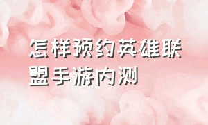 怎样预约英雄联盟手游内测（怎样预约英雄联盟手游内测活动）