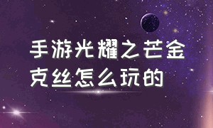 手游光耀之芒金克丝怎么玩的