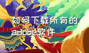 如何下载所有的adobe软件