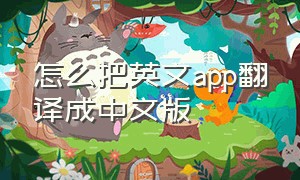 怎么把英文app翻译成中文版（怎么把英文pdf翻译成中文）