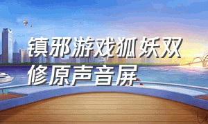 镇邪游戏狐妖双修原声音屏