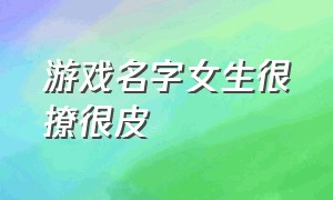 游戏名字女生很撩很皮