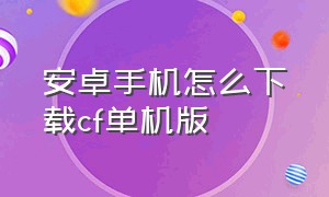 安卓手机怎么下载cf单机版