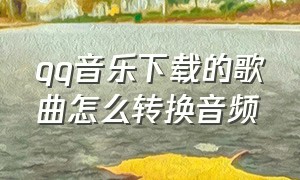 qq音乐下载的歌曲怎么转换音频