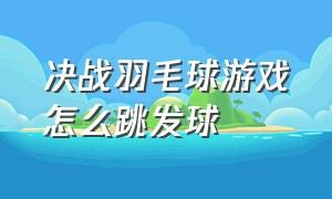 决战羽毛球游戏怎么跳发球