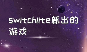 switchlite新出的游戏