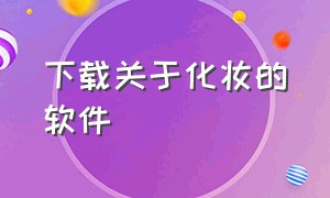 下载关于化妆的软件（可以在手机上化妆的软件）