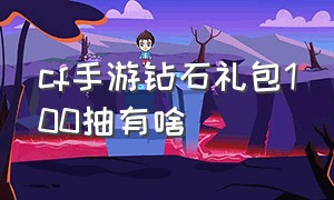 cf手游钻石礼包100抽有啥