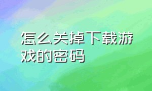 怎么关掉下载游戏的密码