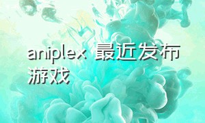 aniplex 最近发布游戏