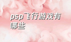 psp飞行游戏有哪些（psp十大冒险游戏排行榜）