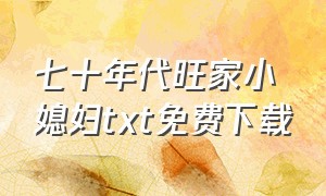 七十年代旺家小媳妇txt免费下载（重生七十年代好孕妻全文免费下载）