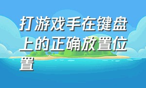 打游戏手在键盘上的正确放置位置