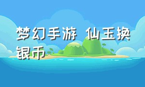 梦幻手游 仙玉换银币