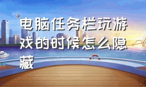 电脑任务栏玩游戏的时候怎么隐藏