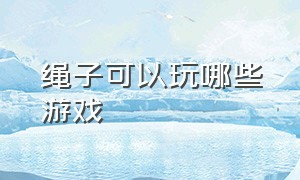 绳子可以玩哪些游戏