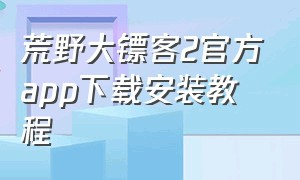 荒野大镖客2官方app下载安装教程
