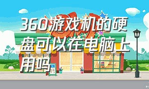 360游戏机的硬盘可以在电脑上用吗（360xbox游戏怎么装到硬盘里）