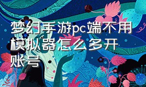 梦幻手游pc端不用模拟器怎么多开账号