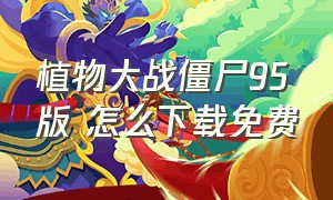 植物大战僵尸95版 怎么下载免费