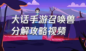 大话手游召唤兽分解攻略视频（大话手游）