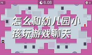 怎么和幼儿园小孩玩游戏聊天