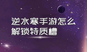 逆水寒手游怎么解锁特质槽