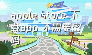 apple store 下载app 不需要密码