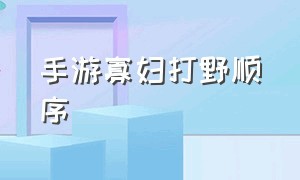 手游寡妇打野顺序（寡妇手游打野技巧细节）