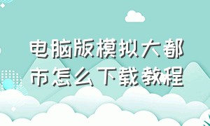 电脑版模拟大都市怎么下载教程