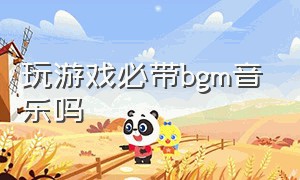 玩游戏必带bgm音乐吗