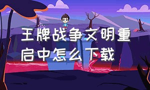 王牌战争文明重启中怎么下载