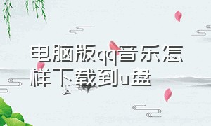 电脑版qq音乐怎样下载到u盘