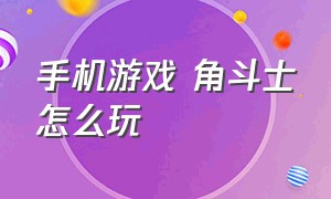 手机游戏 角斗士怎么玩